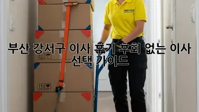 부산 강서구 이사 후기: 후회 없는 이사 선택 가이드! ✨